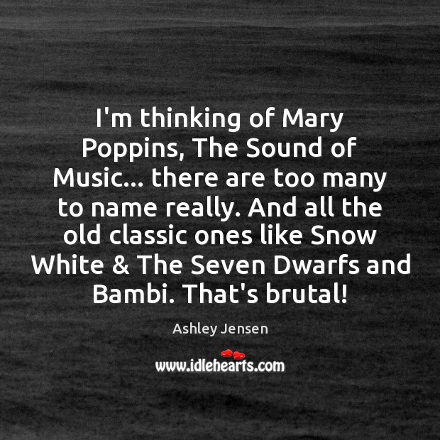 I’m thinking of Mary Poppins, The Sound of Music… there are too Ashley Jensen Picture Quote