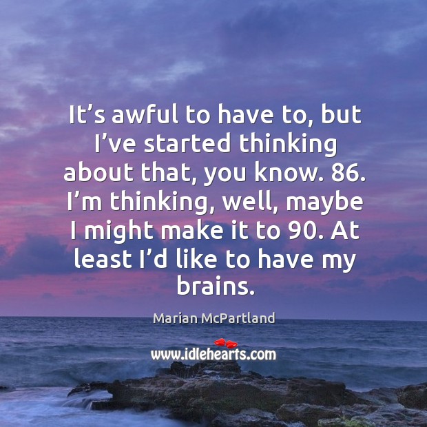 I’m thinking, well, maybe I might make it to 90. At least I’d like to have my brains. Marian McPartland Picture Quote