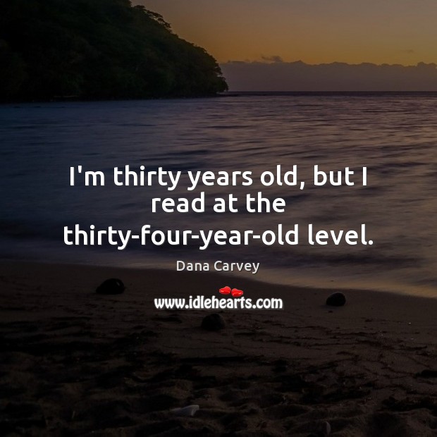 I’m thirty years old, but I read at the thirty-four-year-old level. Dana Carvey Picture Quote