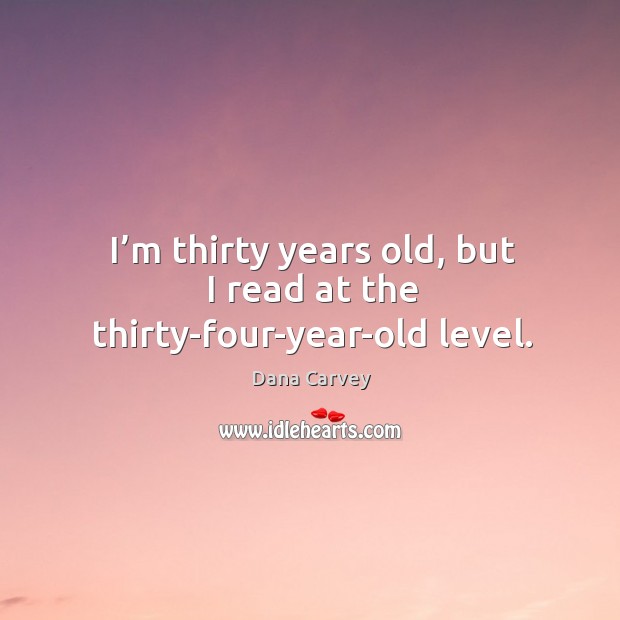 I’m thirty years old, but I read at the thirty-four-year-old level. Dana Carvey Picture Quote