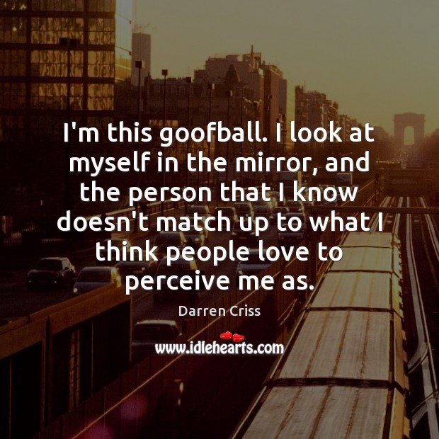 I’m this goofball. I look at myself in the mirror, and the Darren Criss Picture Quote