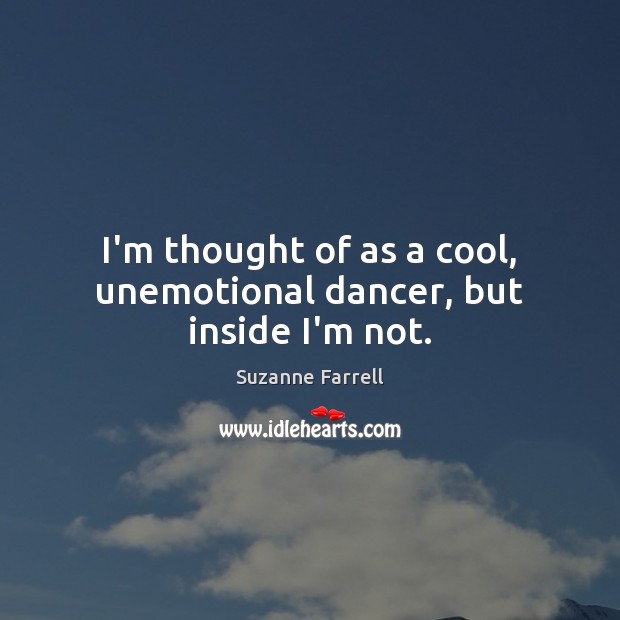 I’m thought of as a cool, unemotional dancer, but inside I’m not. Suzanne Farrell Picture Quote