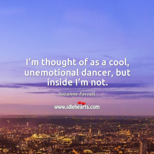 I’m thought of as a cool, unemotional dancer, but inside I’m not. Suzanne Farrell Picture Quote