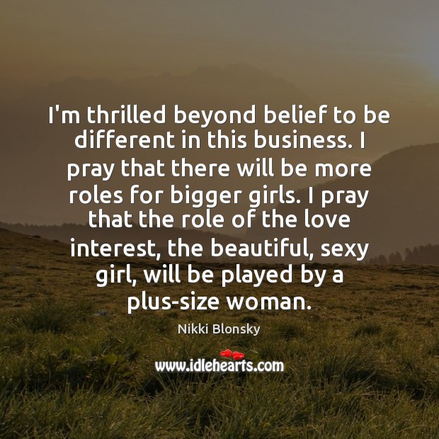 I’m thrilled beyond belief to be different in this business. I pray Image