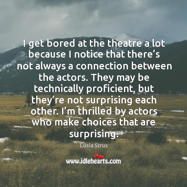 I’m thrilled by actors who make choices that are surprising. Lusia Strus Picture Quote