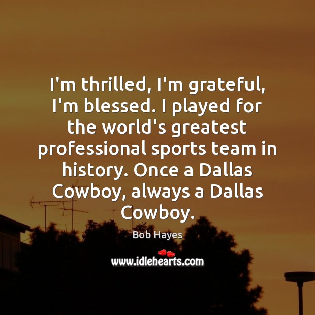 I’m thrilled, I’m grateful, I’m blessed. I played for the world’s greatest Sports Quotes Image