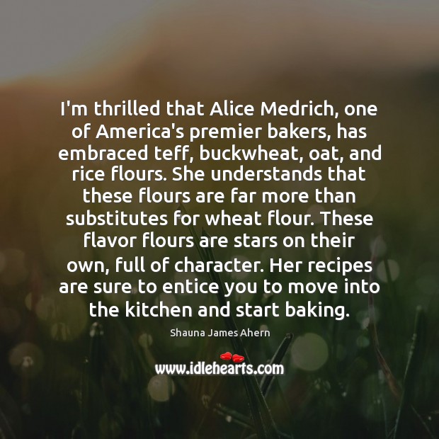 I’m thrilled that Alice Medrich, one of America’s premier bakers, has embraced Shauna James Ahern Picture Quote