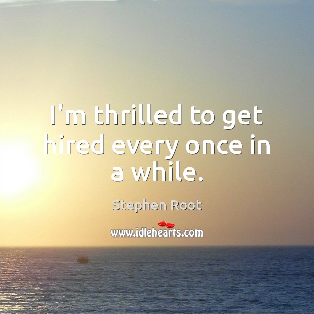 I’m thrilled to get hired every once in a while. Stephen Root Picture Quote