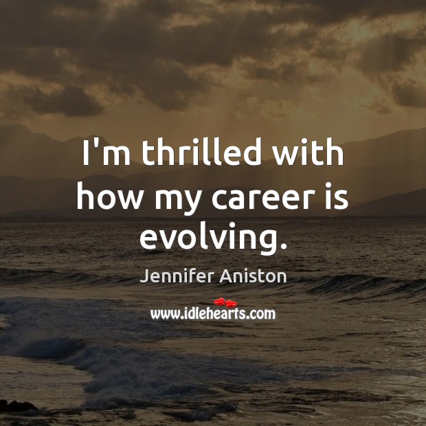 I’m thrilled with how my career is evolving. Jennifer Aniston Picture Quote