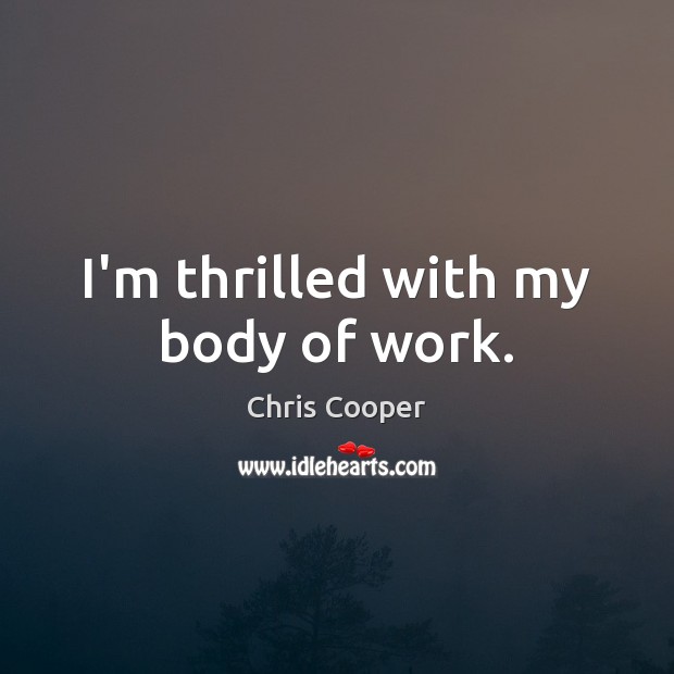 I’m thrilled with my body of work. Chris Cooper Picture Quote
