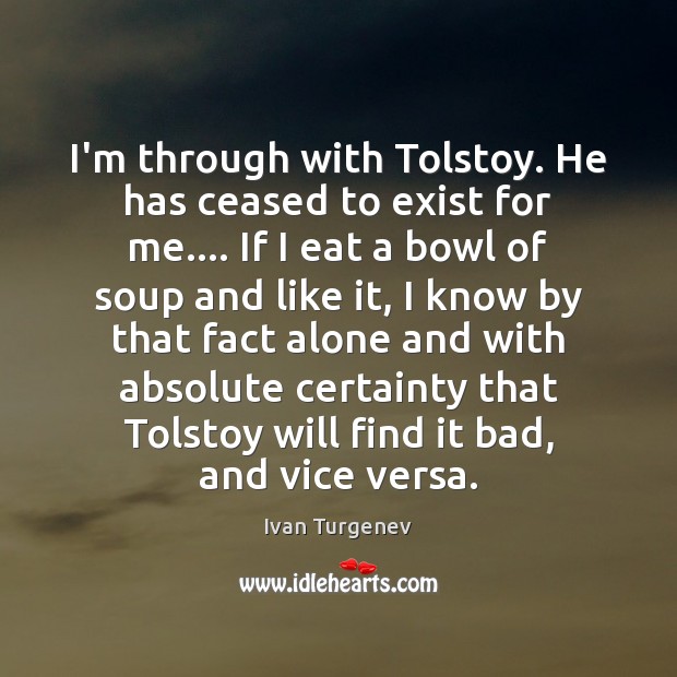 I’m through with Tolstoy. He has ceased to exist for me…. If Ivan Turgenev Picture Quote