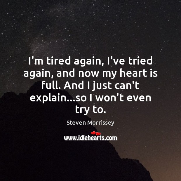 I’m tired again, I’ve tried again, and now my heart is full. Steven Morrissey Picture Quote