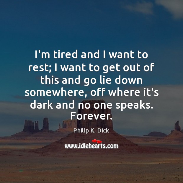 I’m tired and I want to rest; I want to get out Philip K. Dick Picture Quote
