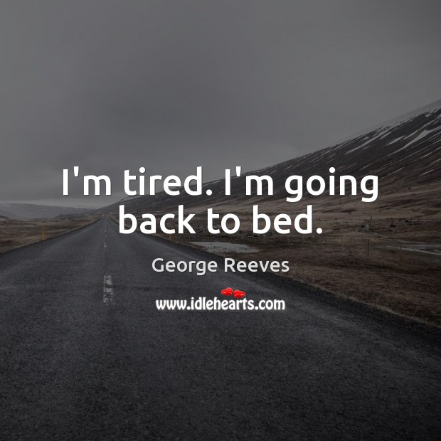 I’m tired. I’m going back to bed. George Reeves Picture Quote