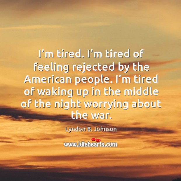 I’m tired. I’m tired of feeling rejected by the american people. Lyndon B. Johnson Picture Quote