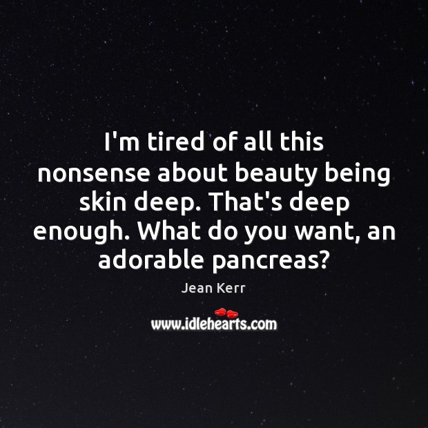 I’m tired of all this nonsense about beauty being skin deep. That’s Jean Kerr Picture Quote