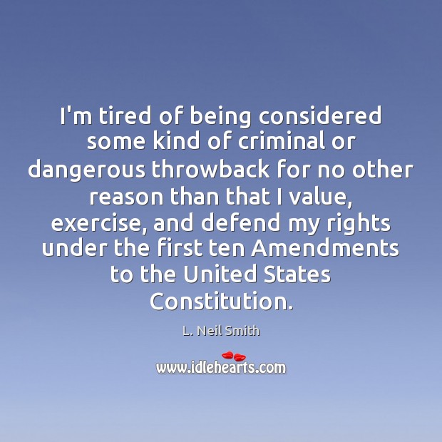 I’m tired of being considered some kind of criminal or dangerous throwback L. Neil Smith Picture Quote