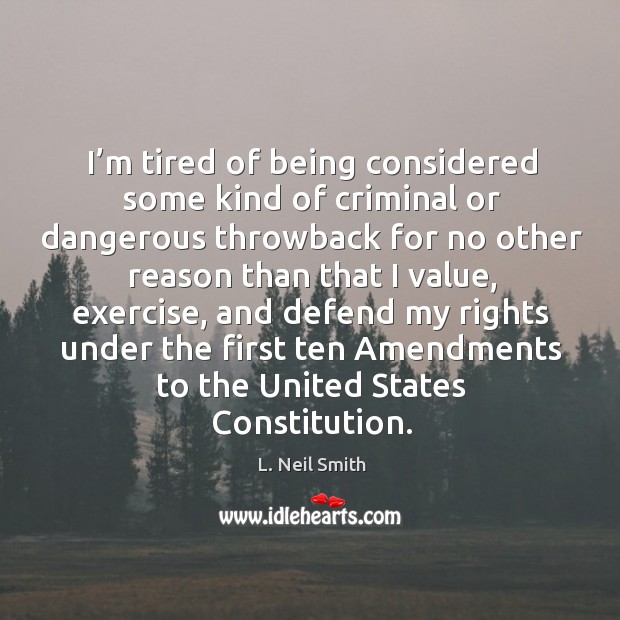 I’m tired of being considered some kind of criminal or dangerous L. Neil Smith Picture Quote