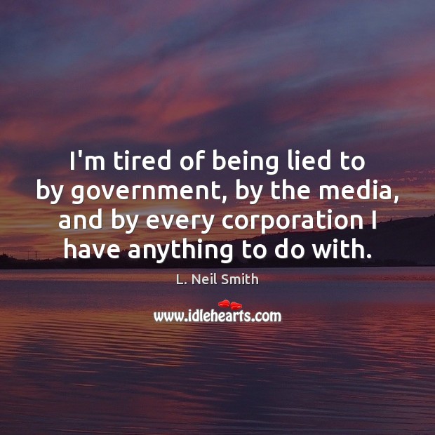 I’m tired of being lied to by government, by the media, and L. Neil Smith Picture Quote