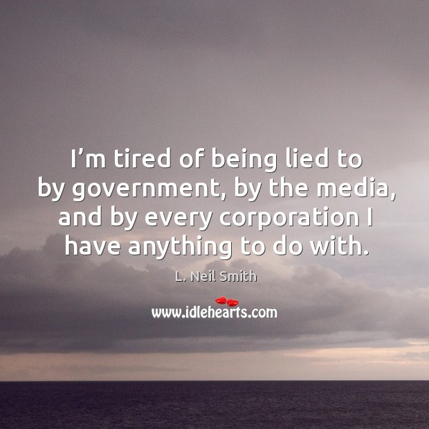 I’m tired of being lied to by government, by the media, and by every corporation I have anything to do with. L. Neil Smith Picture Quote