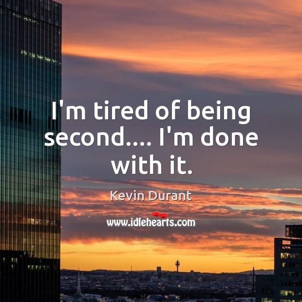 I’m tired of being second…. I’m done with it. Image