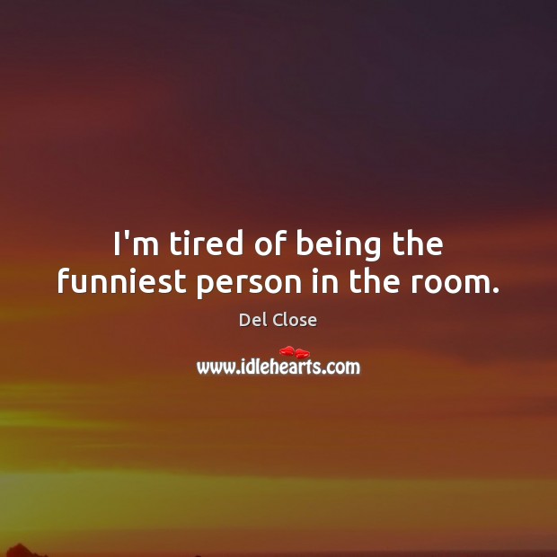 I’m tired of being the funniest person in the room. Del Close Picture Quote