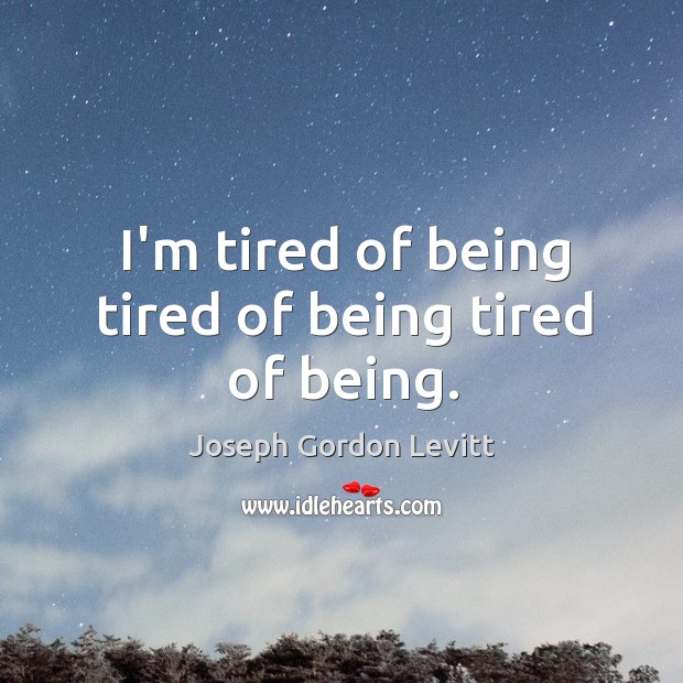 I’m tired of being tired of being tired of being. Joseph Gordon Levitt Picture Quote