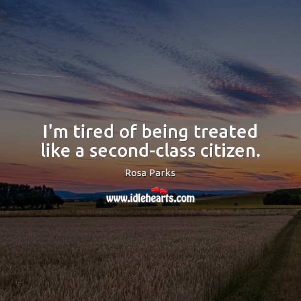 I’m tired of being treated like a second-class citizen. Rosa Parks Picture Quote