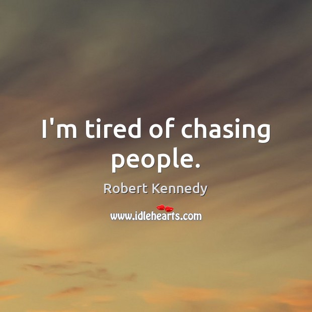 I’m tired of chasing people. Robert Kennedy Picture Quote