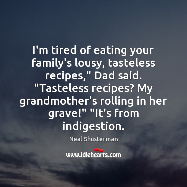 I’m tired of eating your family’s lousy, tasteless recipes,” Dad said. “Tasteless Neal Shusterman Picture Quote