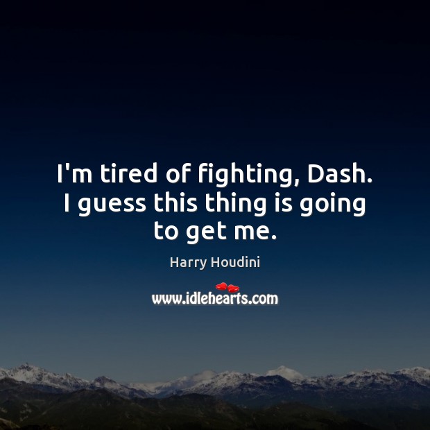 I’m tired of fighting, Dash. I guess this thing is going to get me. Harry Houdini Picture Quote
