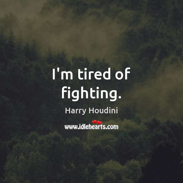 I’m tired of fighting. Harry Houdini Picture Quote