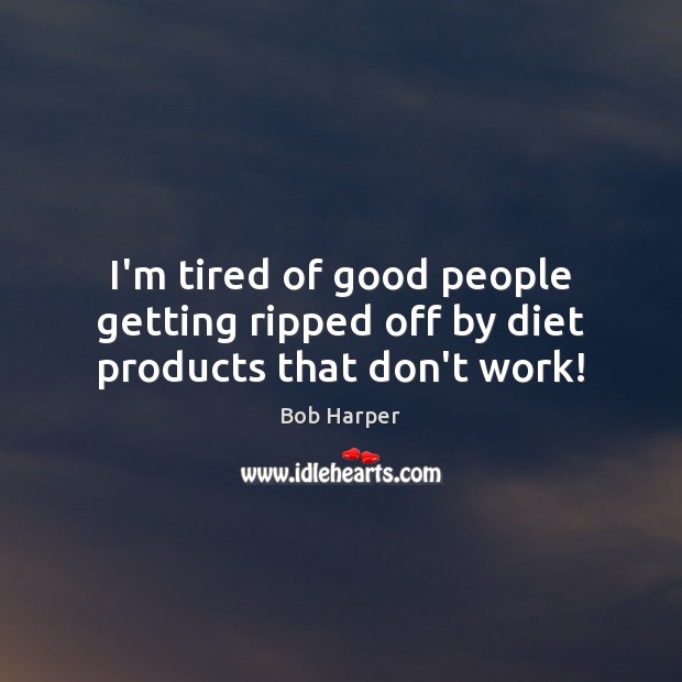 I’m tired of good people getting ripped off by diet products that don’t work! Bob Harper Picture Quote