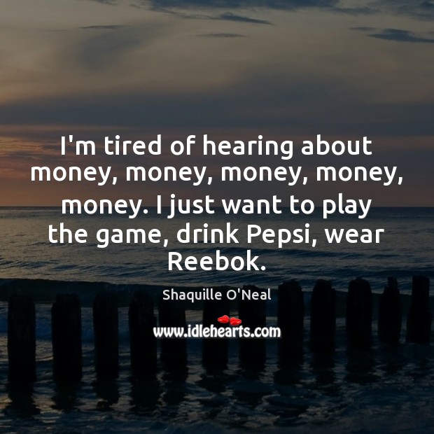 I’m tired of hearing about money, money, money, money, money. I just Shaquille O’Neal Picture Quote