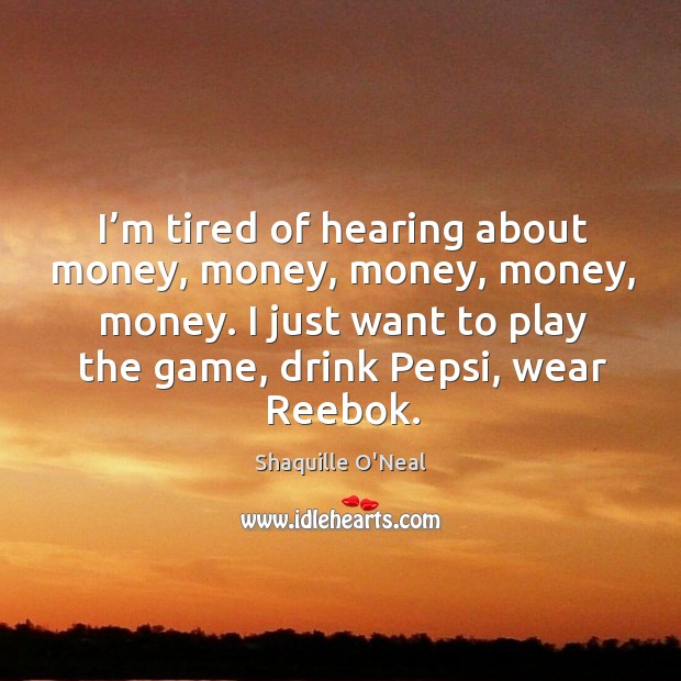 I’m tired of hearing about money, money, money, money, money. Shaquille O’Neal Picture Quote