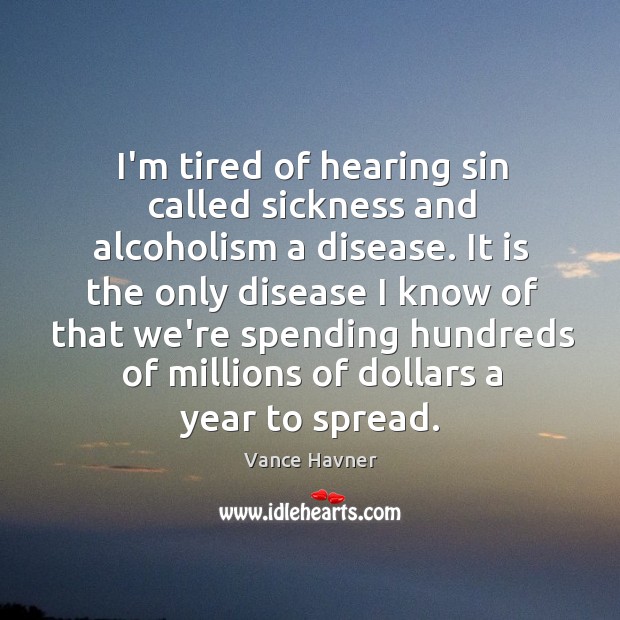 I’m tired of hearing sin called sickness and alcoholism a disease. It Vance Havner Picture Quote