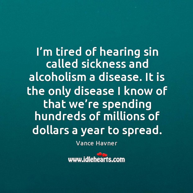 I’m tired of hearing sin called sickness and alcoholism a disease. Vance Havner Picture Quote