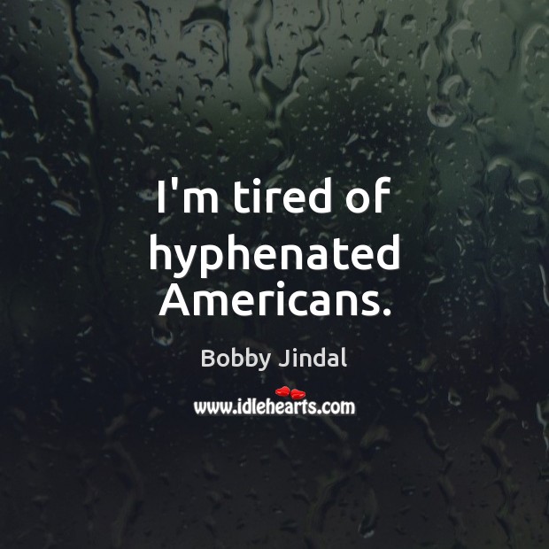 I’m tired of hyphenated Americans. Bobby Jindal Picture Quote