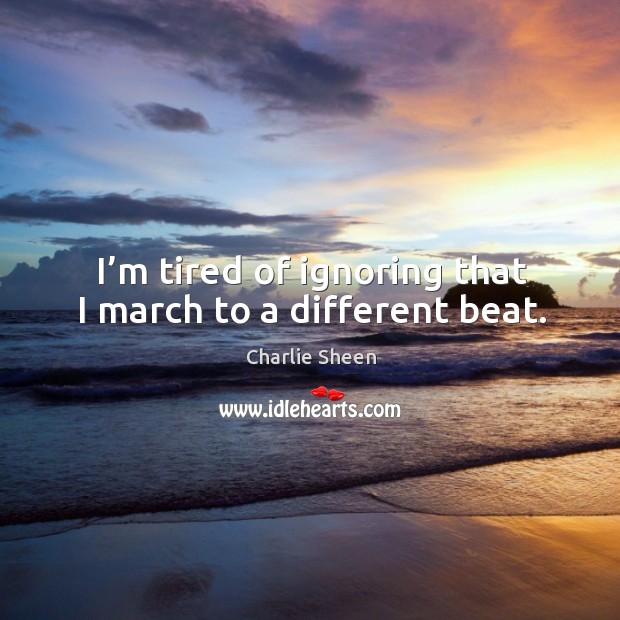 I’m tired of ignoring that I march to a different beat. Image