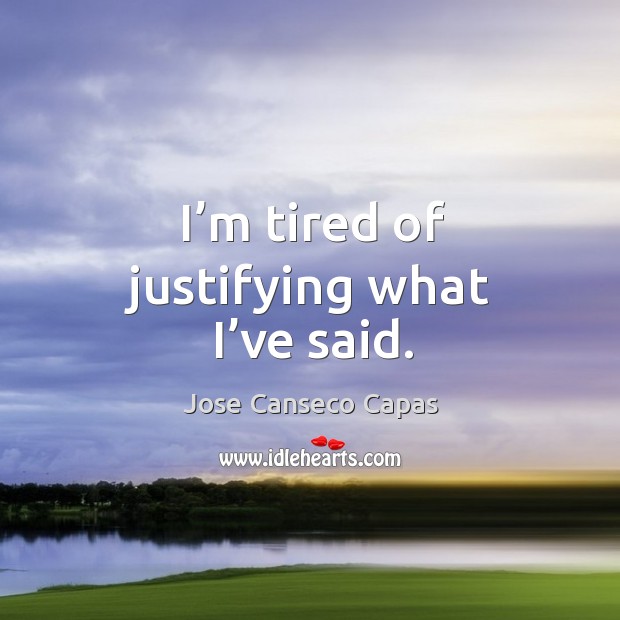 I’m tired of justifying what I’ve said. Jose Canseco Capas Picture Quote