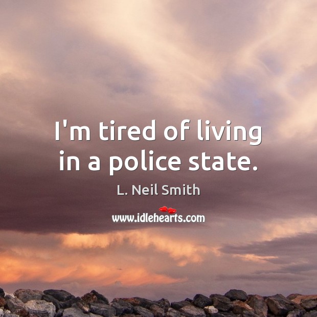 I’m tired of living in a police state. L. Neil Smith Picture Quote