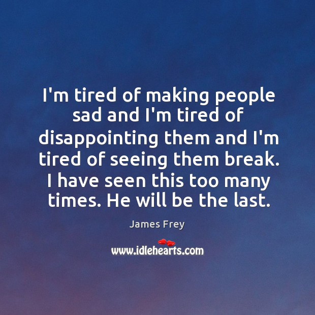 I’m tired of making people sad and I’m tired of disappointing them James Frey Picture Quote