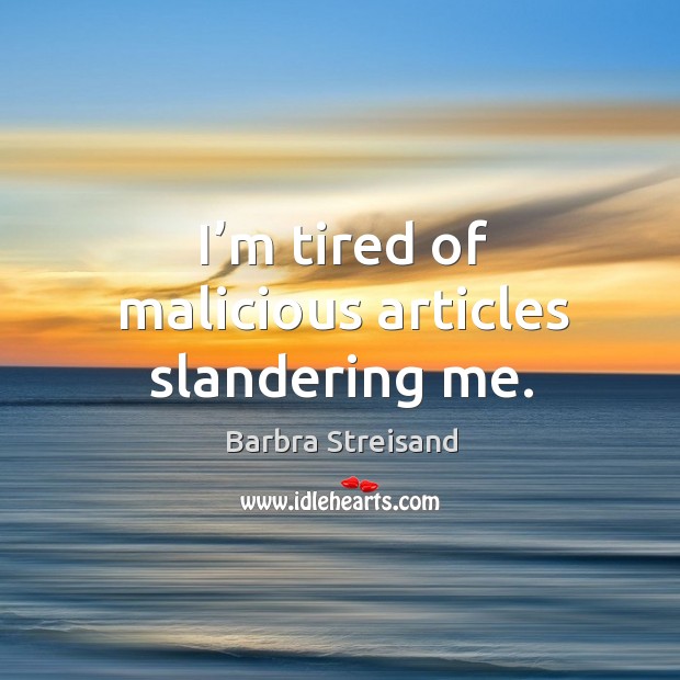 I’m tired of malicious articles slandering me. Barbra Streisand Picture Quote