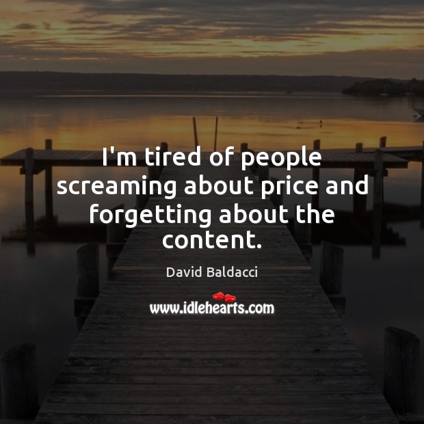 I’m tired of people screaming about price and forgetting about the content. David Baldacci Picture Quote