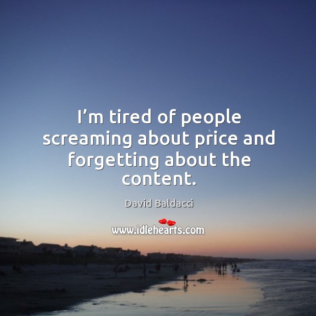 I’m tired of people screaming about price and forgetting about the content. David Baldacci Picture Quote