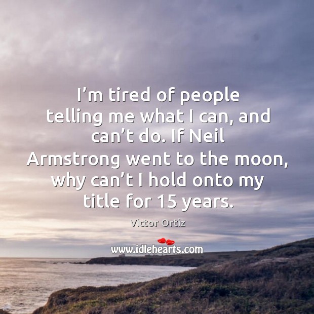 I’m tired of people telling me what I can, and can’t do. If neil armstrong went to the moon Victor Ortiz Picture Quote