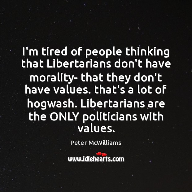 I’m tired of people thinking that Libertarians don’t have morality- that they Peter McWilliams Picture Quote