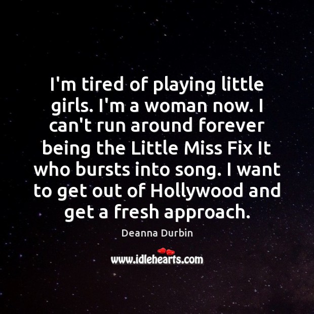 I’m tired of playing little girls. I’m a woman now. I can’t Deanna Durbin Picture Quote