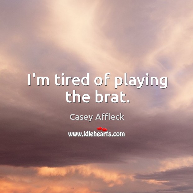 I’m tired of playing the brat. Casey Affleck Picture Quote