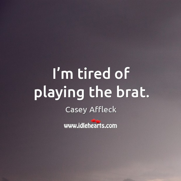 I’m tired of playing the brat. Image